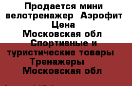 Продается мини велотренажер «Аэрофит» Bradex › Цена ­ 1 200 - Московская обл. Спортивные и туристические товары » Тренажеры   . Московская обл.